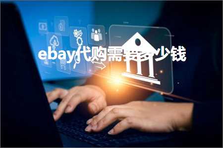 璺ㄥ鐢靛晢鐭ヨ瘑:ebay浠ｈ喘闇€瑕佸灏戦挶