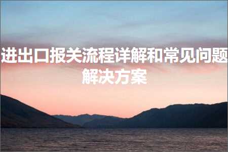 跨境电商知识:进出口报关流程详解和常见问题解决方案