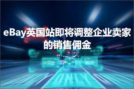 跨境电商知识:eBay英国站即将调整企业卖家的销售佣金