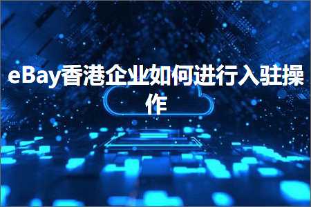 璺ㄥ鐢靛晢鐭ヨ瘑:eBay棣欐腐浼佷笟濡備綍杩涜鍏ラ┗鎿嶄綔