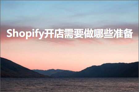 跨境电商知识:Shopify开店需要做哪些准备